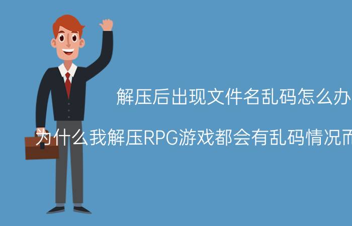 解压后出现文件名乱码怎么办 为什么我解压RPG游戏都会有乱码情况而且打不开？